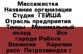 Массажистка › Название организации ­ Студия "ГЕЙША" › Отрасль предприятия ­ Танцы › Минимальный оклад ­ 70 000 - Все города Работа » Вакансии   . Карелия респ.,Петрозаводск г.